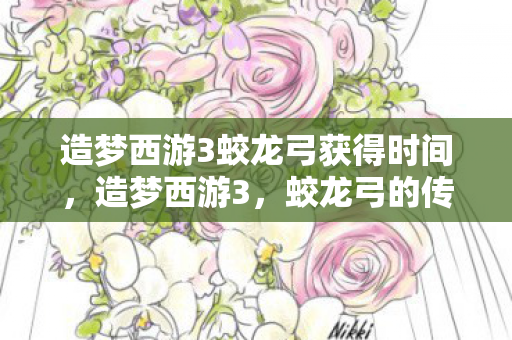 造梦西游3蛟龙弓获得时间，造梦西游3，蛟龙弓的传奇故事