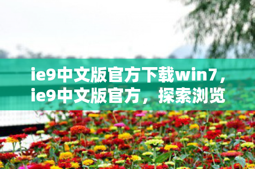 ie9中文版官方下载win7，ie9中文版官方，探索浏览器新境界，提升用户体验