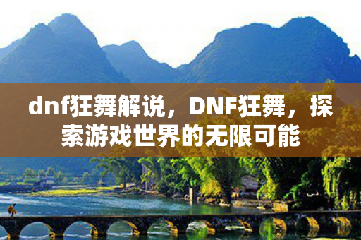 dnf狂舞解说，DNF狂舞，探索游戏世界的无限可能