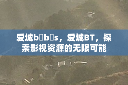 爱城b b s，爱城BT，探索影视资源的无限可能