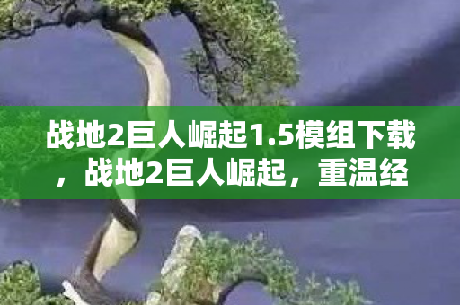 战地2巨人崛起1.5模组下载，战地2巨人崛起，重温经典，再燃战火