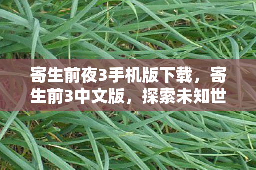 寄生前夜3手机版下载，寄生前3中文版，探索未知世界的奇幻冒险