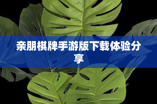 亲朋棋牌手游版下载体验分享 亲朋棋牌手游版下载体验分享