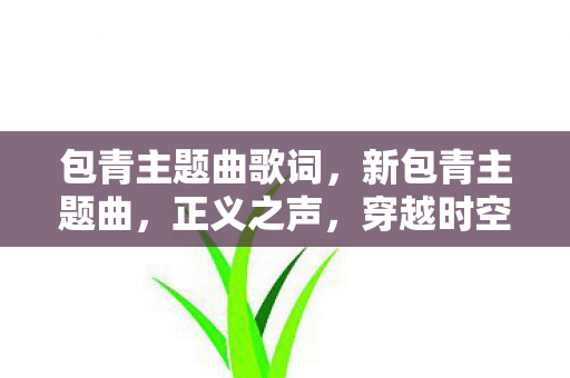 包青主题曲歌词，新包青主题曲，正义之声，穿越时空的旋律