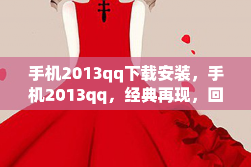 手机2013qq下载安装，手机2013qq，经典再现，回忆杀来袭