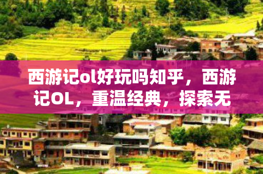 西游记ol好玩吗知乎，西游记OL，重温经典，探索无限乐趣