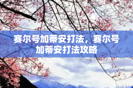 赛尔号加蒂安打法，赛尔号加蒂安打法攻略