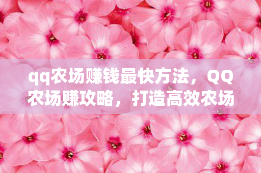qq农场赚钱最快方法，QQ农场赚攻略，打造高效农场，赚取丰厚收益
