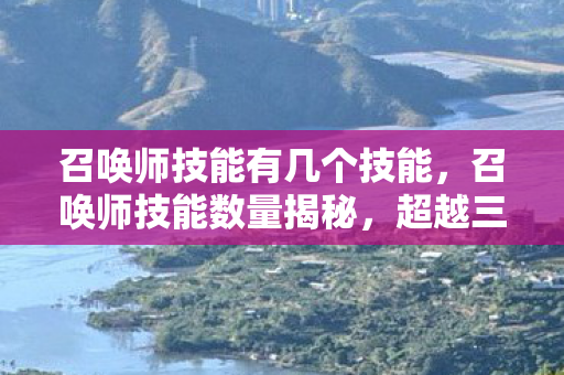 召唤师技能有几个技能，召唤师技能数量揭秘，超越三字的华丽绽放