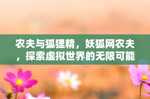 农夫与狐狸精，妖狐网农夫，探索虚拟世界的无限可能