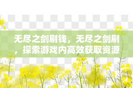 无尽之剑刷钱，无尽之剑刷，探索游戏内高效获取资源的策略与技巧