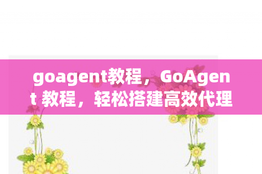 goagent教程，GoAgent 教程，轻松搭建高效代理服务器