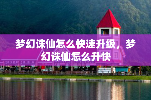 梦幻诛仙怎么快速升级，梦幻诛仙怎么升快