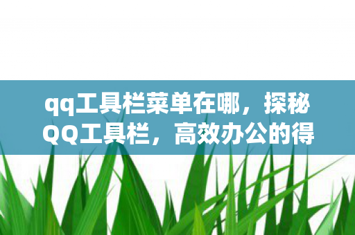 qq工具栏菜单在哪，探秘QQ工具栏，高效办公的得力助手