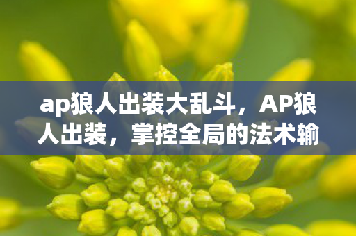 ap狼人出装大乱斗，AP狼人出装，掌控全局的法术输出