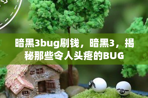 暗黑3bug刷钱，暗黑3，揭秘那些令人头疼的BUG