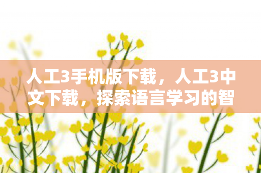 人工3手机版下载，人工3中文下载，探索语言学习的智能新篇章