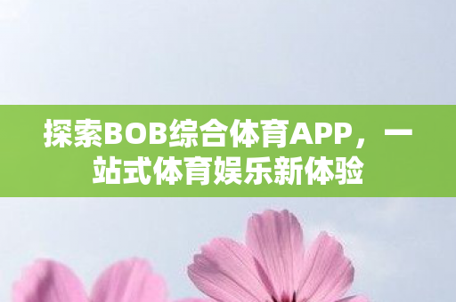 探索BOB综合体育APP,一站式体育娱乐新体验 探索BOB综合体育APP,一站式体育娱乐新体验