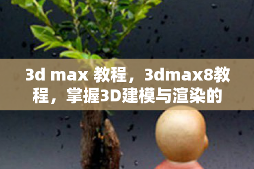 3d max 教程，3dmax8教程，掌握3D建模与渲染的必备技能