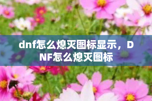 dnf怎么熄灭图标显示，DNF怎么熄灭图标