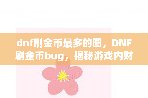 dnf刷金币最多的图，DNF刷金币bug，揭秘游戏内财富激增的捷径