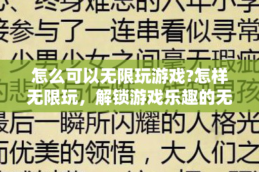 怎么可以无限玩游戏?怎样无限玩，解锁游戏乐趣的无限可能