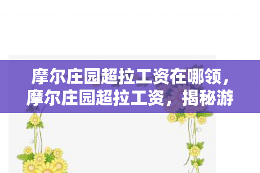 摩尔庄园超拉工资在哪领，摩尔庄园超拉工资，揭秘游戏内经济体系与玩家收益