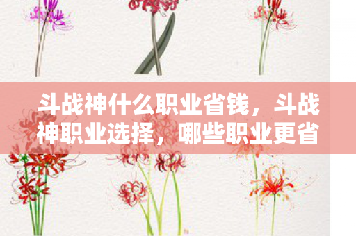 斗战神什么职业省钱，斗战神职业选择，哪些职业更省钱？