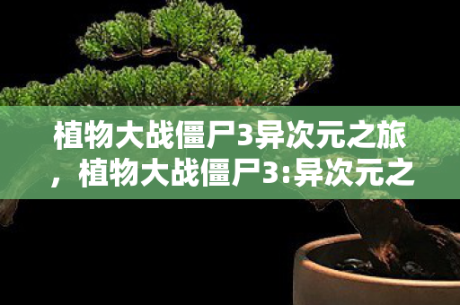 植物大战僵尸3异次元之旅，植物大战僵尸3:异次元之旅