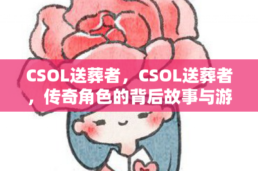 CSOL送葬者，CSOL送葬者，传奇角色的背后故事与游戏文化