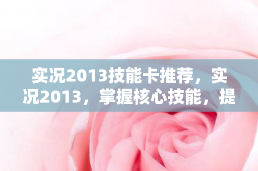 实况2013技能卡推荐，实况2013，掌握核心技能，提升游戏竞技水平