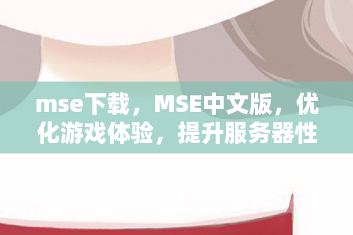 mse下载，MSE中文版，优化游戏体验，提升服务器性能