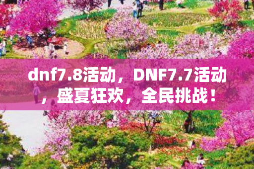 dnf7.8活动，DNF7.7活动，盛夏狂欢，全民挑战！