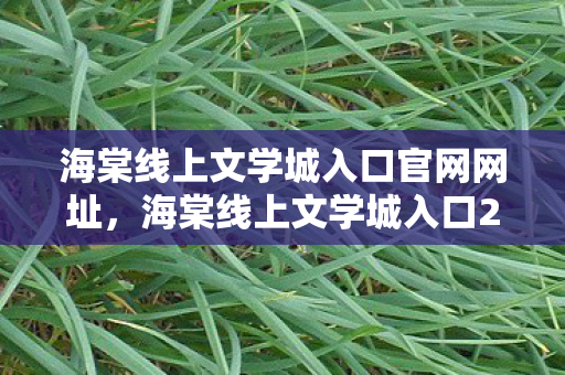 海棠线上文学城入口官网网址，海棠线上文学城入口2022，探索文学世界的奇妙之旅