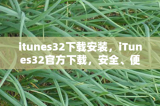 itunes32下载安装，iTunes32官方下载，安全、便捷的音乐管理新体验