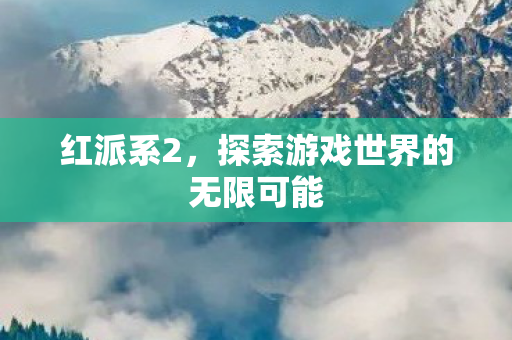 红派系2，探索游戏世界的无限可能