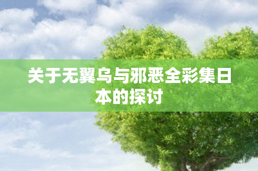关于无翼乌与邪恶全彩集日本的探讨
