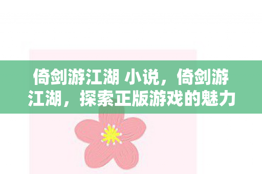 倚剑游江湖 小说，倚剑游江湖，探索正版游戏的魅力与无限可能