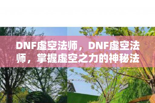DNF虚空法师，DNF虚空法师，掌握虚空之力的神秘法师