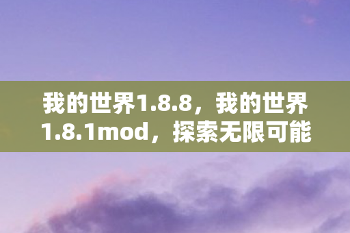 我的世界1.8.8，我的世界1.8.1mod，探索无限可能的冒险之旅