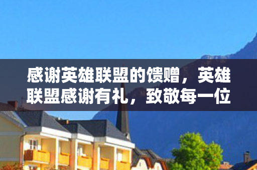 感谢英雄联盟的馈赠，英雄联盟感谢有礼，致敬每一位玩家的坚持与热爱