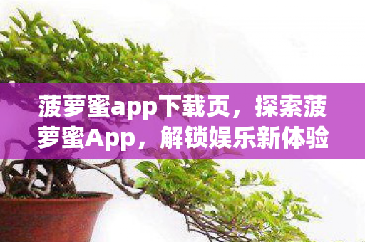 菠萝蜜app下载页，探索菠萝蜜App，解锁娱乐新体验