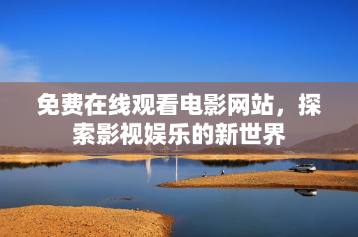 免费在线观看电影网站，探索影视娱乐的新世界