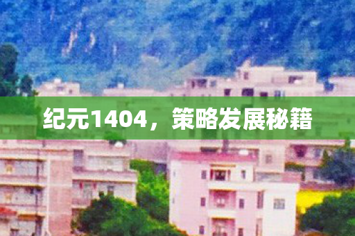 纪元1404，策略发展秘籍