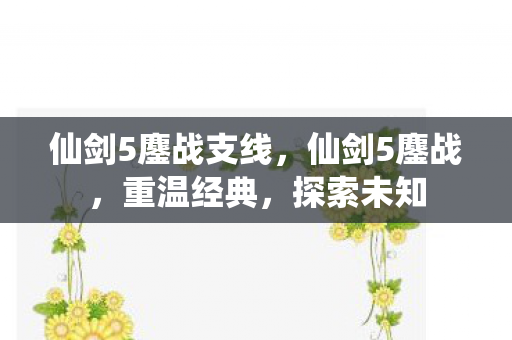 仙剑5鏖战支线，仙剑5鏖战，重温经典，探索未知