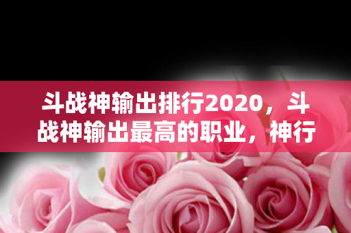 斗战神输出排行2020，斗战神输出最高的职业，神行者的无尽风暴