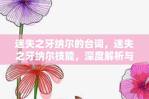 迷失之牙纳尔的台词，迷失之牙纳尔技能，深度解析与实战应用