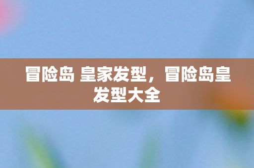 冒险岛 皇家发型，冒险岛皇发型大全