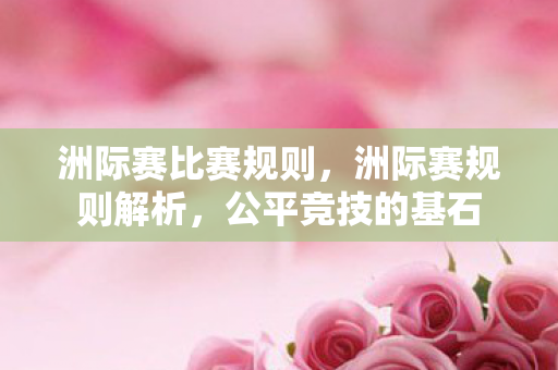 洲际赛比赛规则，洲际赛规则解析，公平竞技的基石