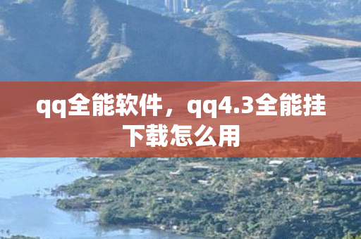 qq全能软件，qq4.3全能挂下载怎么用